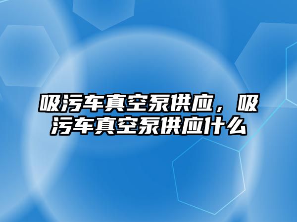 吸污車真空泵供應，吸污車真空泵供應什么