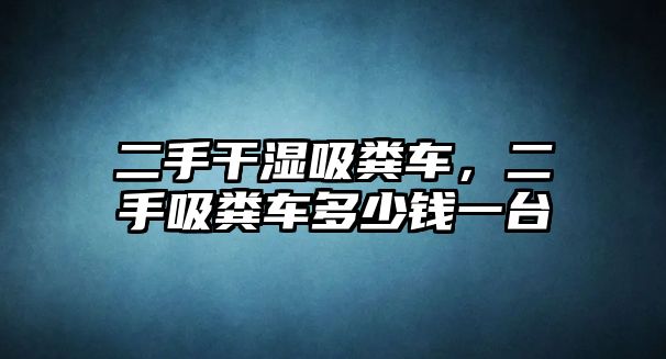 二手干濕吸糞車，二手吸糞車多少錢一臺