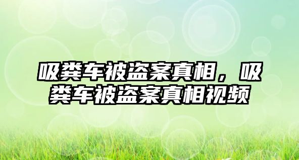 吸糞車被盜案真相，吸糞車被盜案真相視頻