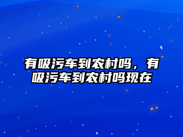 有吸污車到農村嗎，有吸污車到農村嗎現在