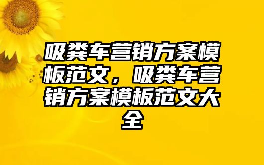 吸糞車營銷方案模板范文，吸糞車營銷方案模板范文大全