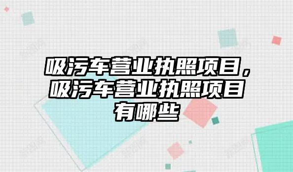 吸污車營業執照項目，吸污車營業執照項目有哪些