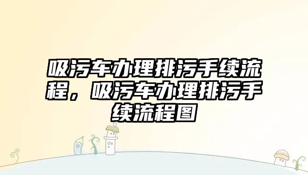 吸污車辦理排污手續(xù)流程，吸污車辦理排污手續(xù)流程圖