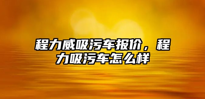 程力威吸污車報價，程力吸污車怎么樣