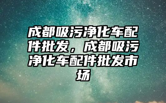 成都吸污凈化車配件批發，成都吸污凈化車配件批發市場