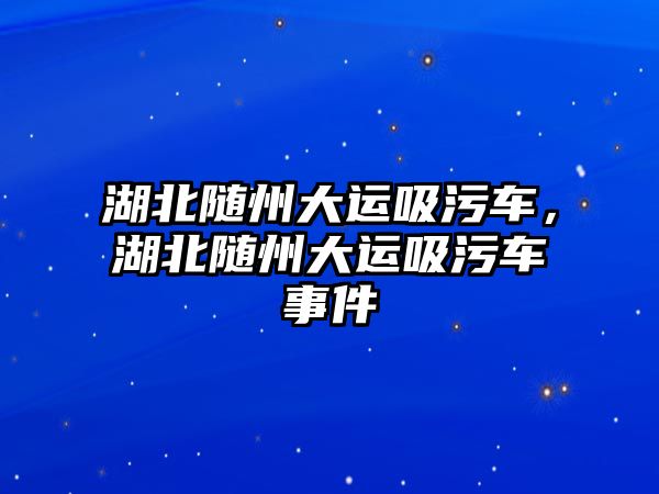 湖北隨州大運吸污車，湖北隨州大運吸污車事件