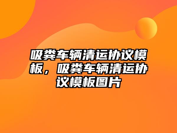 吸糞車輛清運(yùn)協(xié)議模板，吸糞車輛清運(yùn)協(xié)議模板圖片