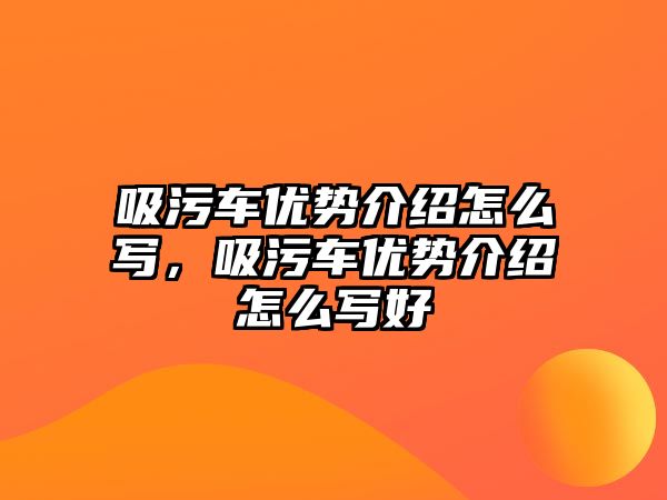 吸污車優勢介紹怎么寫，吸污車優勢介紹怎么寫好