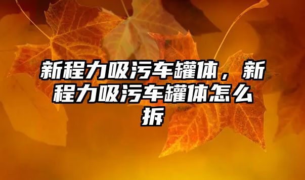 新程力吸污車罐體，新程力吸污車罐體怎么拆