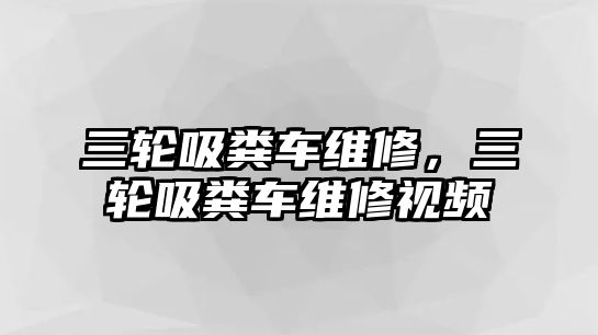 三輪吸糞車維修，三輪吸糞車維修視頻