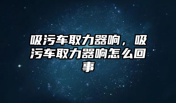 吸污車取力器響，吸污車取力器響怎么回事