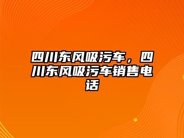 四川東風(fēng)吸污車，四川東風(fēng)吸污車銷售電話