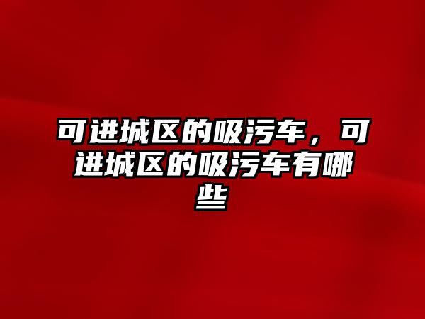 可進城區的吸污車，可進城區的吸污車有哪些