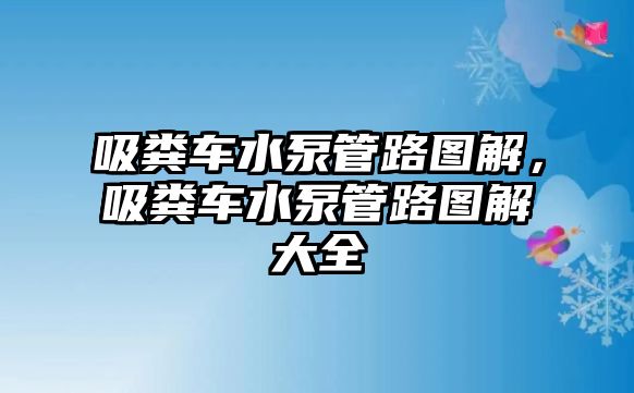 吸糞車水泵管路圖解，吸糞車水泵管路圖解大全