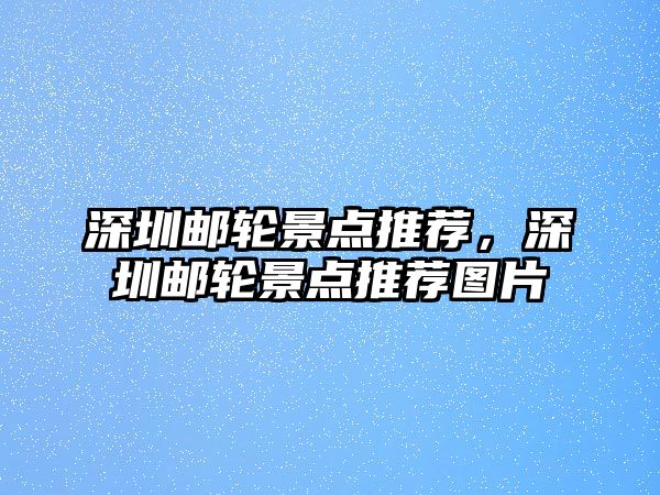 深圳郵輪景點推薦，深圳郵輪景點推薦圖片