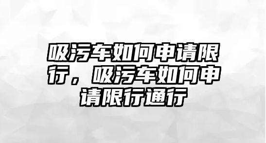 吸污車如何申請限行，吸污車如何申請限行通行