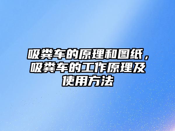 吸糞車的原理和圖紙，吸糞車的工作原理及使用方法