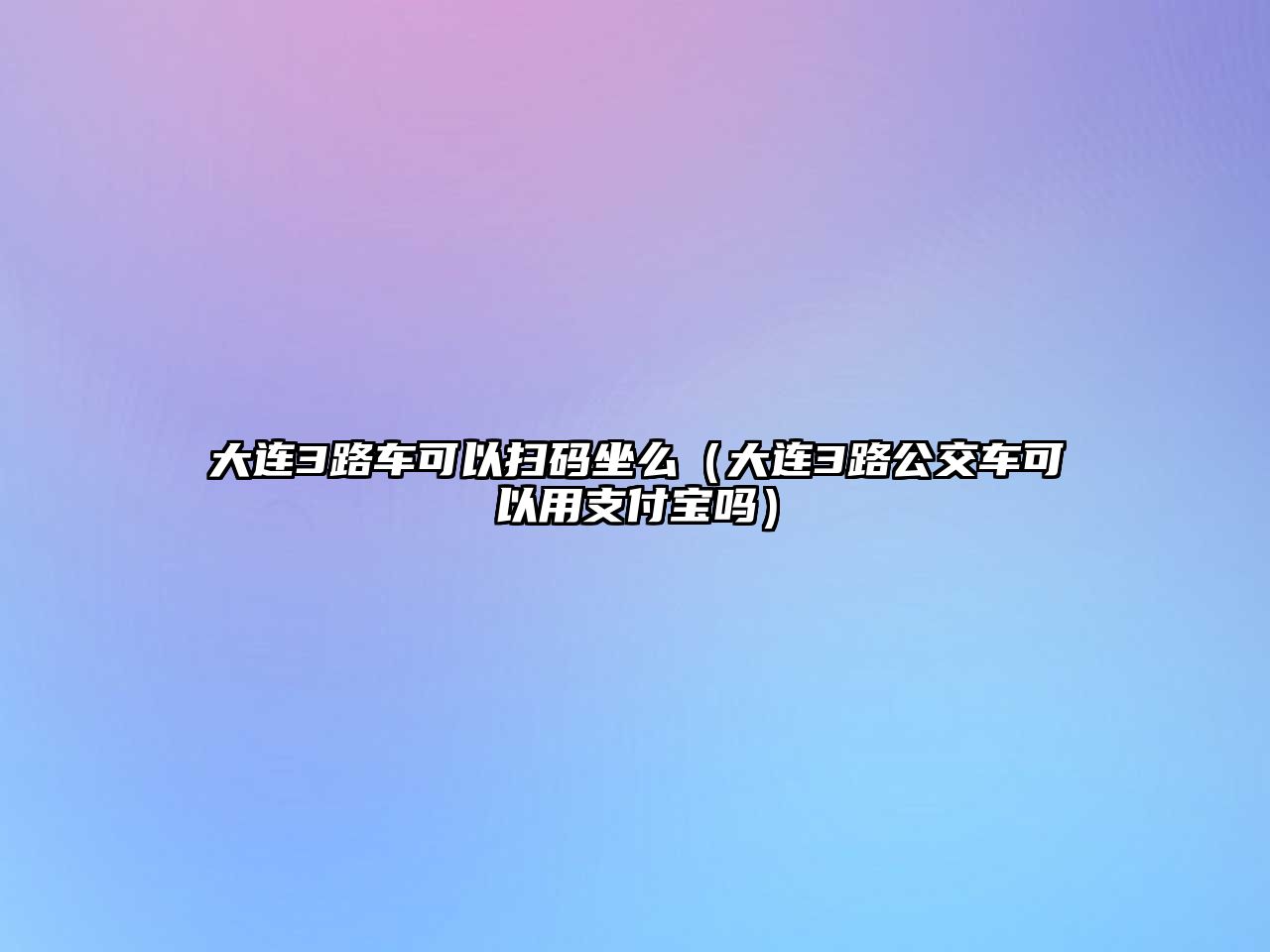 大連3路車可以掃碼坐么（大連3路公交車可以用支付寶嗎）