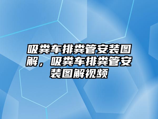 吸糞車排糞管安裝圖解，吸糞車排糞管安裝圖解視頻