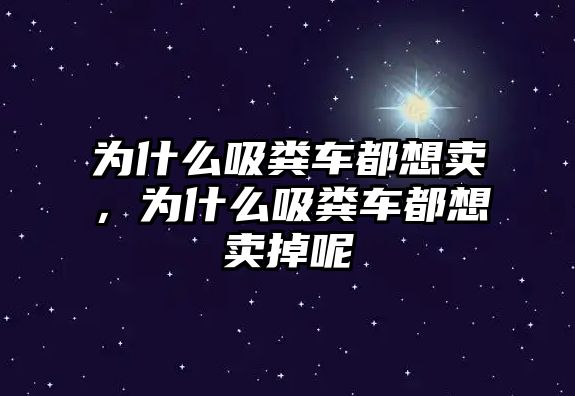 為什么吸糞車都想賣，為什么吸糞車都想賣掉呢