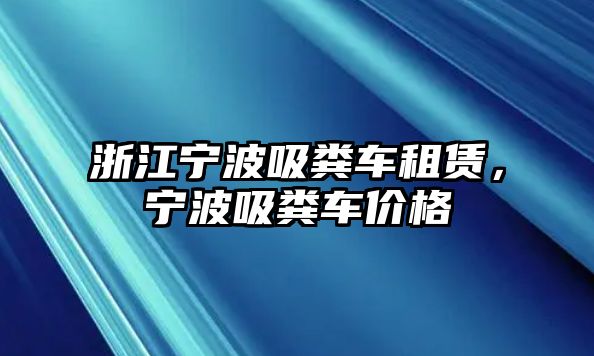 浙江寧波吸糞車租賃，寧波吸糞車價格