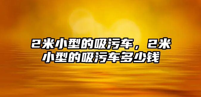 2米小型的吸污車，2米小型的吸污車多少錢