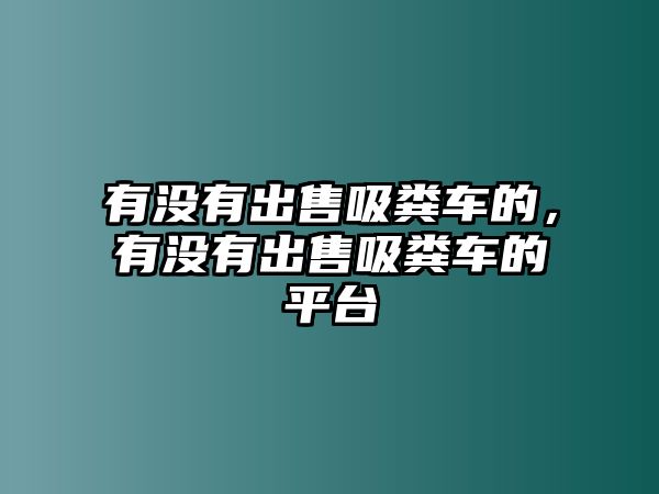 有沒有出售吸糞車的，有沒有出售吸糞車的平臺