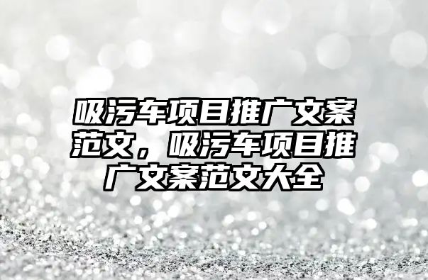 吸污車項目推廣文案范文，吸污車項目推廣文案范文大全