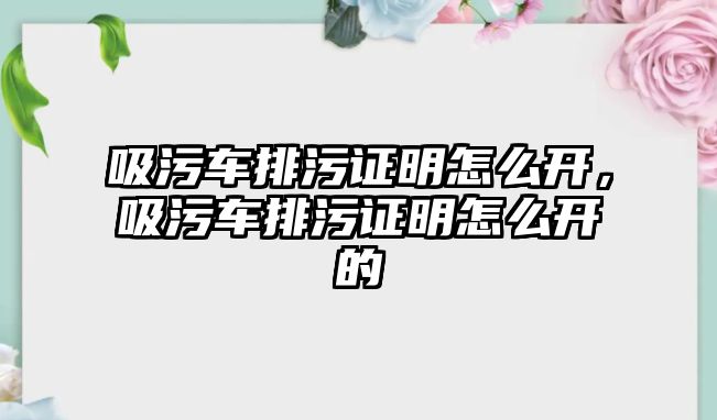 吸污車排污證明怎么開，吸污車排污證明怎么開的