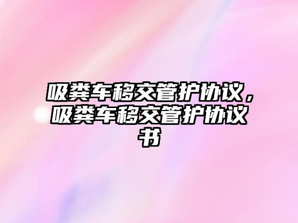 吸糞車移交管護協議，吸糞車移交管護協議書