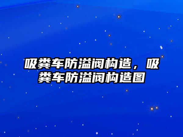 吸糞車防溢閥構(gòu)造，吸糞車防溢閥構(gòu)造圖