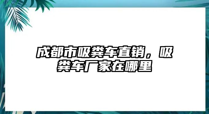 成都市吸糞車直銷，吸糞車廠家在哪里