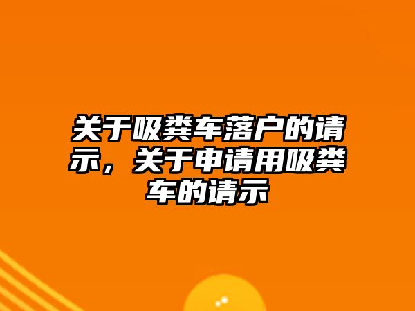 關于吸糞車落戶的請示，關于申請用吸糞車的請示