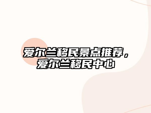 愛爾蘭移民景點推薦，愛爾蘭移民中心