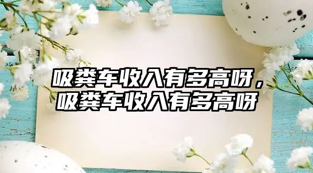 吸糞車收入有多高呀，吸糞車收入有多高呀