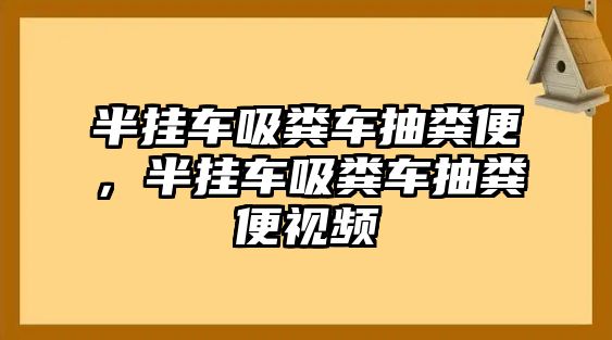 半掛車吸糞車抽糞便，半掛車吸糞車抽糞便視頻