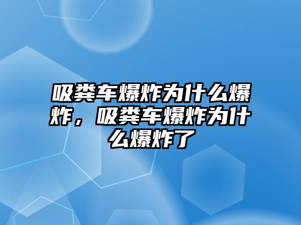 吸糞車爆炸為什么爆炸，吸糞車爆炸為什么爆炸了