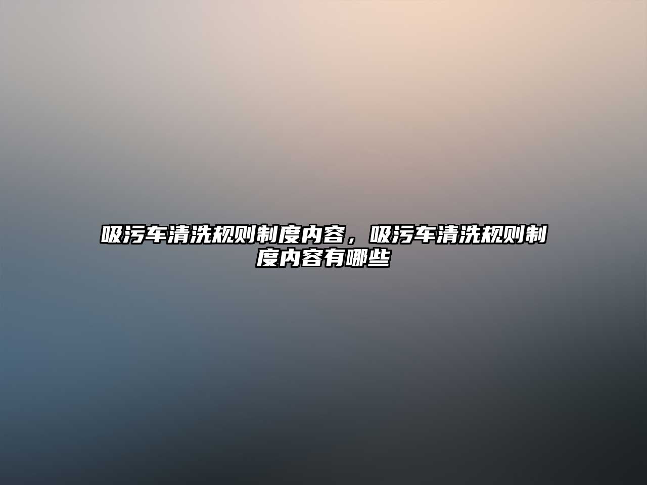 吸污車清洗規則制度內容，吸污車清洗規則制度內容有哪些