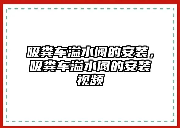 吸糞車溢水閥的安裝，吸糞車溢水閥的安裝視頻