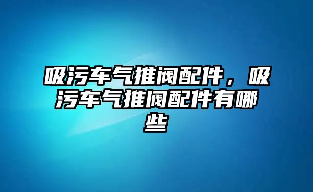 吸污車氣推閥配件，吸污車氣推閥配件有哪些