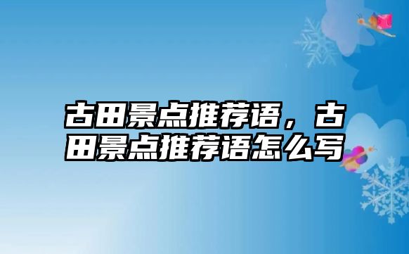 古田景點推薦語，古田景點推薦語怎么寫