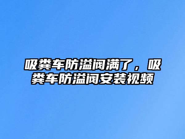 吸糞車防溢閥滿了，吸糞車防溢閥安裝視頻