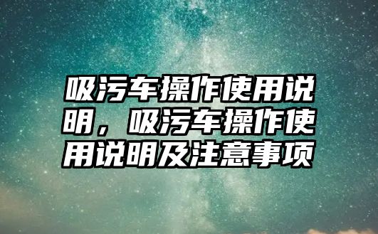 吸污車操作使用說明，吸污車操作使用說明及注意事項