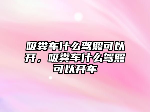 吸糞車什么駕照可以開，吸糞車什么駕照可以開車