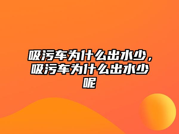 吸污車為什么出水少，吸污車為什么出水少呢