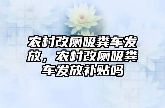 農村改廁吸糞車發放，農村改廁吸糞車發放補貼嗎