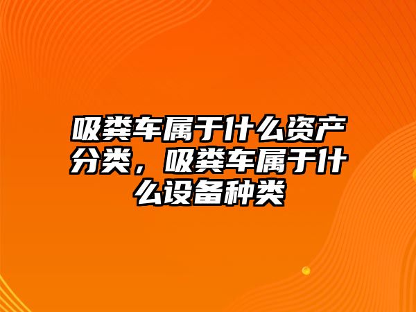 吸糞車屬于什么資產分類，吸糞車屬于什么設備種類