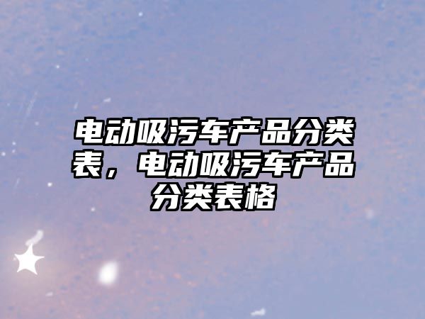 電動吸污車產品分類表，電動吸污車產品分類表格