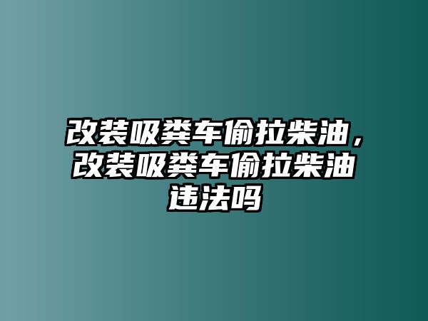 改裝吸糞車偷拉柴油，改裝吸糞車偷拉柴油違法嗎