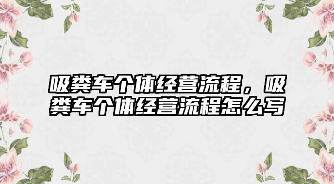 吸糞車個(gè)體經(jīng)營流程，吸糞車個(gè)體經(jīng)營流程怎么寫